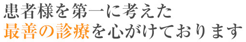 患者様を第一に考えた最善の治療を心がけております